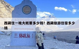 西藏住一晚大概要多少钱？西藏旅游住宿多少钱