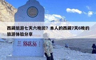 西藏旅游七天六晚团？本人的西藏7天6晚的旅游体验分享