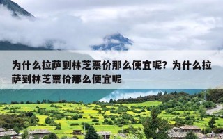 为什么拉萨到林芝票价那么便宜呢？为什么拉萨到林芝票价那么便宜呢