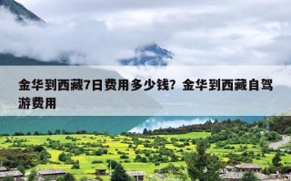 金华到西藏7日费用多少钱？金华到西藏自驾游费用