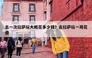 去一次拉萨玩大概花多少钱？去拉萨玩一周花费