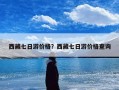 西藏七日游价格？西藏七日游价格查询