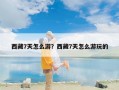 西藏7天怎么游？西藏7天怎么游玩的