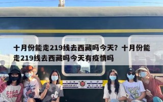 十月份能走219线去西藏吗今天？十月份能走219线去西藏吗今天有疫情吗