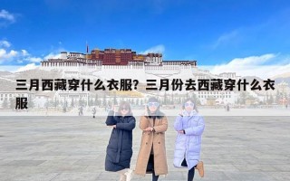 三月西藏穿什么衣服？三月份去西藏穿什么衣服