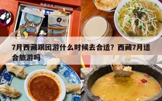 7月西藏跟团游什么时候去合适？西藏7月适合旅游吗