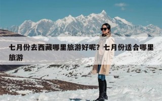 七月份去西藏哪里旅游好呢？七月份适合哪里旅游