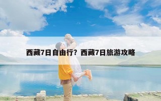 西藏7日自由行？西藏7日旅游攻略