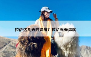 拉萨这几天的温度？拉萨当天温度