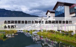 去西藏需要准备什么知乎？去西藏需要准备什么东西?