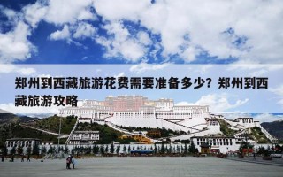 郑州到西藏旅游花费需要准备多少？郑州到西藏旅游攻略