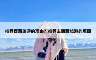 推荐西藏旅游的理由？推荐去西藏旅游的原因