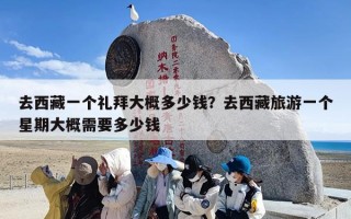去西藏一个礼拜大概多少钱？去西藏旅游一个星期大概需要多少钱