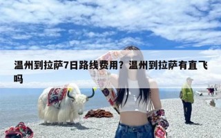 温州到拉萨7日路线费用？温州到拉萨有直飞吗