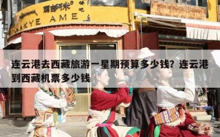连云港去西藏旅游一星期预算多少钱？连云港到西藏机票多少钱