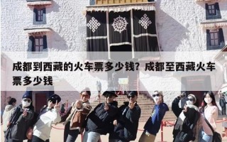 成都到西藏的火车票多少钱？成都至西藏火车票多少钱