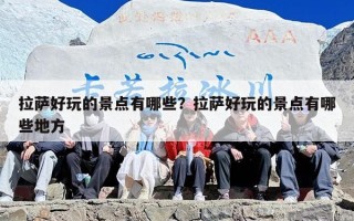 拉萨好玩的景点有哪些？拉萨好玩的景点有哪些地方