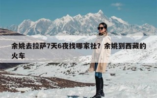 余姚去拉萨7天6夜找哪家社？余姚到西藏的火车