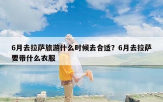 6月去拉萨旅游什么时候去合适？6月去拉萨要带什么衣服