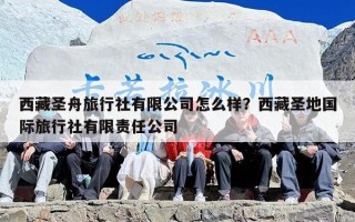 西藏圣舟旅行社有限公司怎么样？西藏圣地国际旅行社有限责任公司