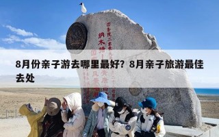 8月份亲子游去哪里最好？8月亲子旅游最佳去处