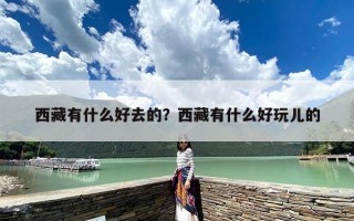西藏有什么好去的？西藏有什么好玩儿的