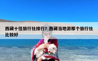 西藏十佳旅行社排行？西藏当地游那个旅行社比较好