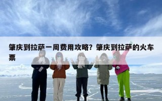 肇庆到拉萨一周费用攻略？肇庆到拉萨的火车票