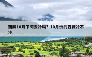 西藏10月下旬去冷吗？10月份的西藏冷不冷