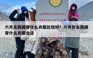 六月去西藏穿什么衣服比较好？六月份去西藏穿什么衣服合适