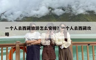 一个人去西藏旅游怎么安排？一个人去西藏攻略