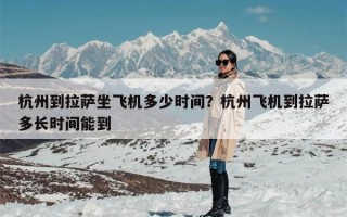 杭州到拉萨坐飞机多少时间？杭州飞机到拉萨多长时间能到