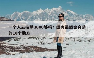 一个人去拉萨3000够吗？国内最适合穷游的10个地方