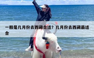 一般是几月份去西藏合适？几月份去西藏最适合