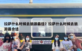 拉萨什么时候去旅游最佳？拉萨什么时候去旅游最合适