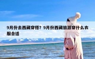 9月份去西藏穿搭？9月份西藏旅游穿什么衣服合适