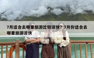 7月适合去哪里旅游比较凉快？7月份适合去哪里旅游凉快