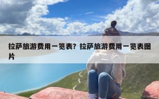 拉萨旅游费用一览表？拉萨旅游费用一览表图片