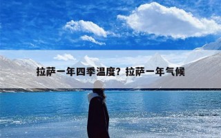 拉萨一年四季温度？拉萨一年气候