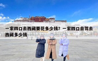 一家四口去西藏要花多少钱？一家四口自驾去西藏多少钱