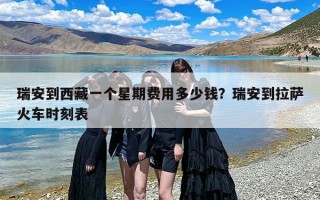瑞安到西藏一个星期费用多少钱？瑞安到拉萨火车时刻表