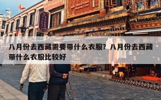 八月份去西藏需要带什么衣服？八月份去西藏带什么衣服比较好