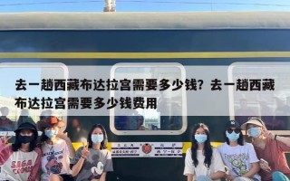 去一趟西藏布达拉宫需要多少钱？去一趟西藏布达拉宫需要多少钱费用