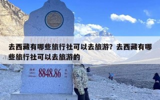 去西藏有哪些旅行社可以去旅游？去西藏有哪些旅行社可以去旅游的