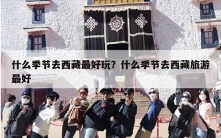 什么季节去西藏最好玩？什么季节去西藏旅游最好