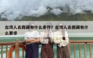 台湾人去西藏有什么条件？台湾人去西藏有什么要求