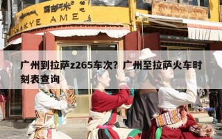 广州到拉萨z265车次？广州至拉萨火车时刻表查询