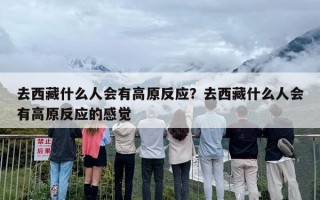 去西藏什么人会有高原反应？去西藏什么人会有高原反应的感觉