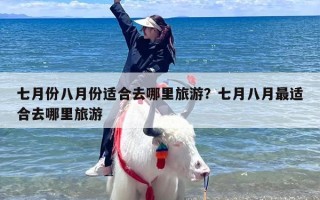 七月份八月份适合去哪里旅游？七月八月最适合去哪里旅游
