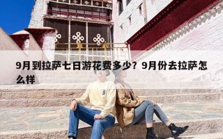9月到拉萨七日游花费多少？9月份去拉萨怎么样